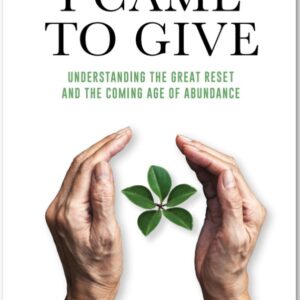I Came to Give - Understanding the Great Reset and the Coming Age of Abundance